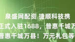 泉盛网配资 捷顺科技携灵犀新品正式入驻1688，普惠千城万县！万元礼包等你领