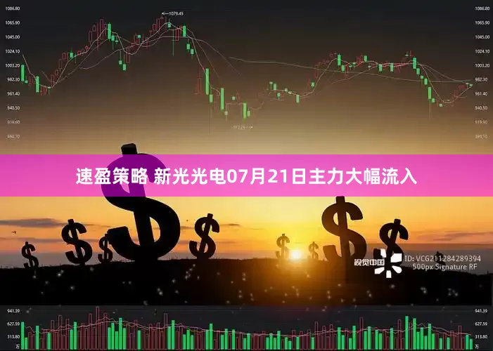 速盈策略 新光光电07月21日主力大幅流入