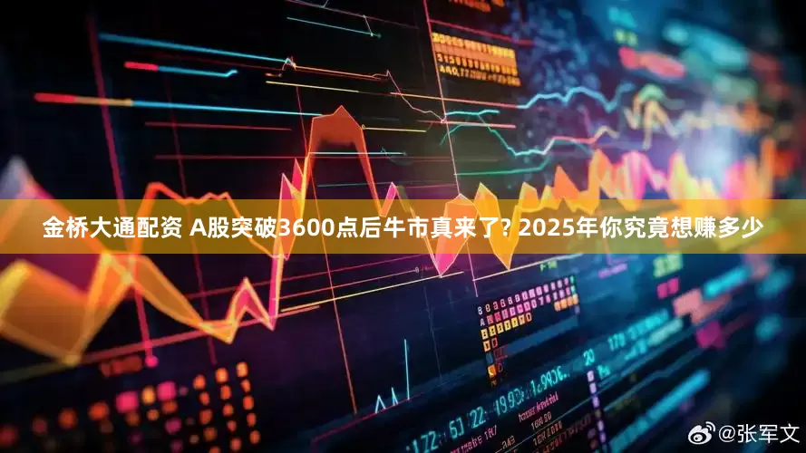 金桥大通配资 A股突破3600点后牛市真来了? 2025年你究竟想赚多少