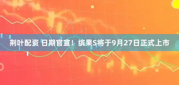 荆叶配资 日期官宣！缤果S将于9月27日正式上市