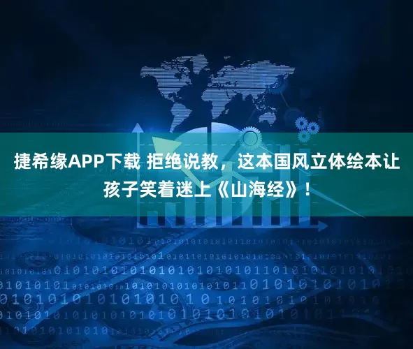 捷希缘APP下载 拒绝说教，这本国风立体绘本让孩子笑着迷上《山海经》！