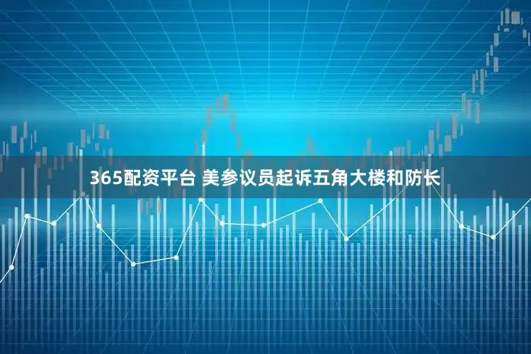 365配资平台 美参议员起诉五角大楼和防长